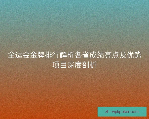 全运会金牌排行解析各省成绩亮点及优势项目深度剖析 全运会金牌排行解析各省成绩亮点及优势项目深度剖析
