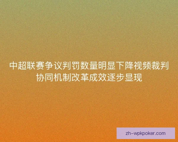 中超联赛争议判罚数量明显下降视频裁判协同机制改革成效逐步显现