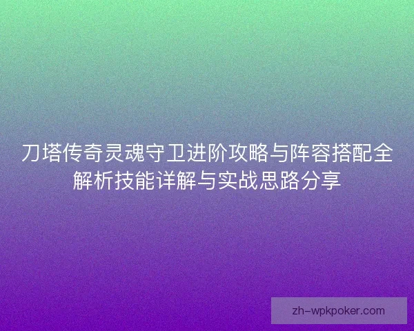 刀塔传奇灵魂守卫进阶攻略与阵容搭配全解析技能详解与实战思路分享
