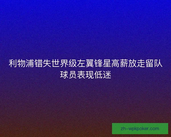 利物浦错失世界级左翼锋星高薪放走留队球员表现低迷 利物浦错失世界级左翼锋星高薪放走留队球员表现低迷